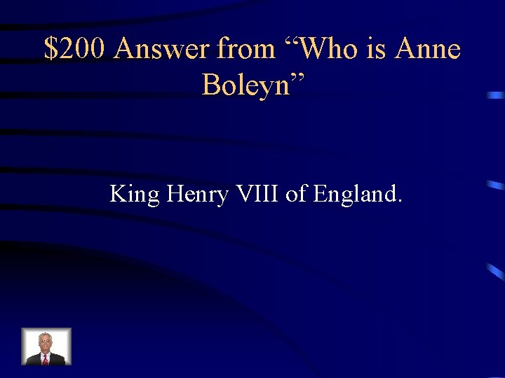 $200 Answer from “Who is Anne Boleyn” King Henry VIII of England. 