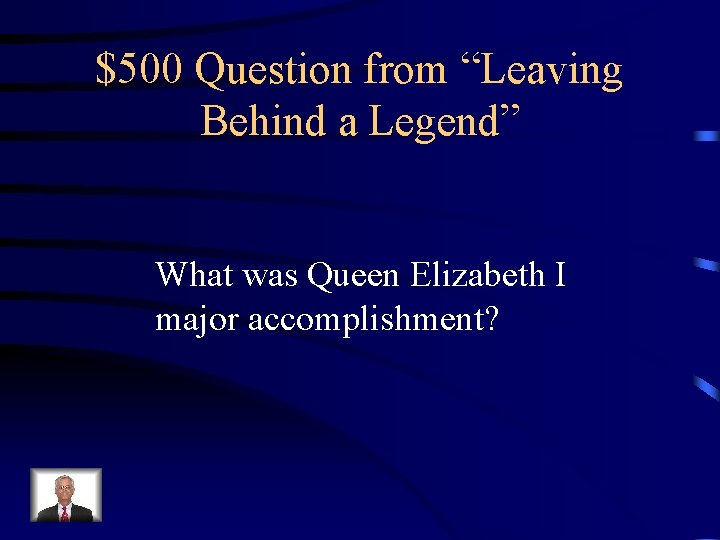 $500 Question from “Leaving Behind a Legend” What was Queen Elizabeth I major accomplishment?