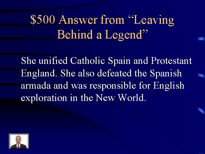 $500 Answer from “Leaving Behind a Legend” She unified Catholic Spain and Protestant England.