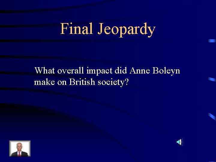 Final Jeopardy What overall impact did Anne Boleyn make on British society? 