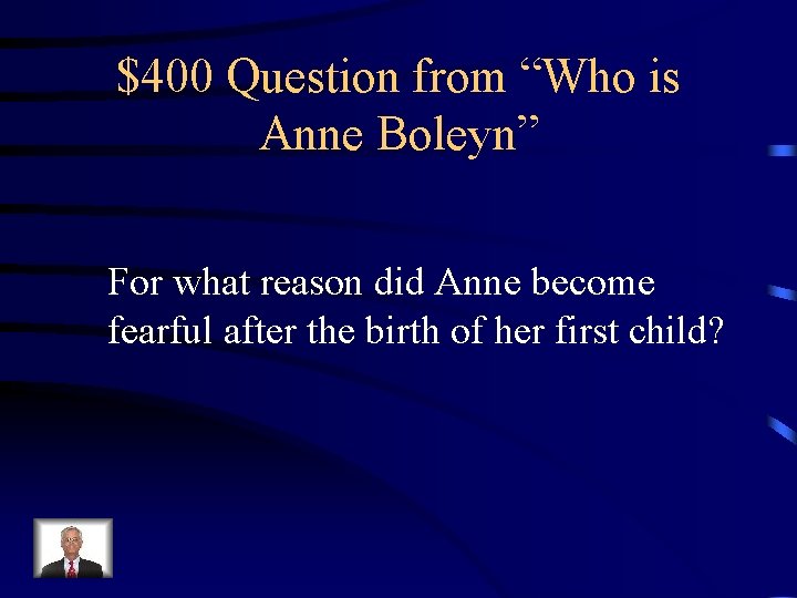 $400 Question from “Who is Anne Boleyn” For what reason did Anne become fearful