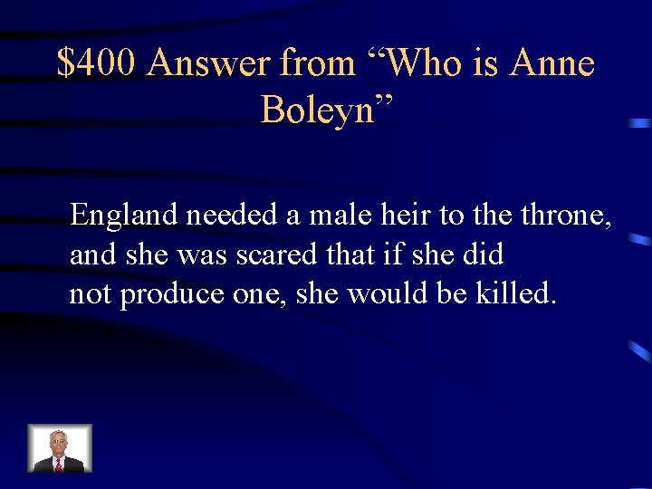 $400 Answer from “Who is Anne Boleyn” England needed a male heir to the