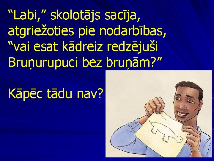 “Labi, ” skolotājs sacīja, atgriežoties pie nodarbības, “vai esat kādreiz redzējuši Bruņurupuci bez bruņām?