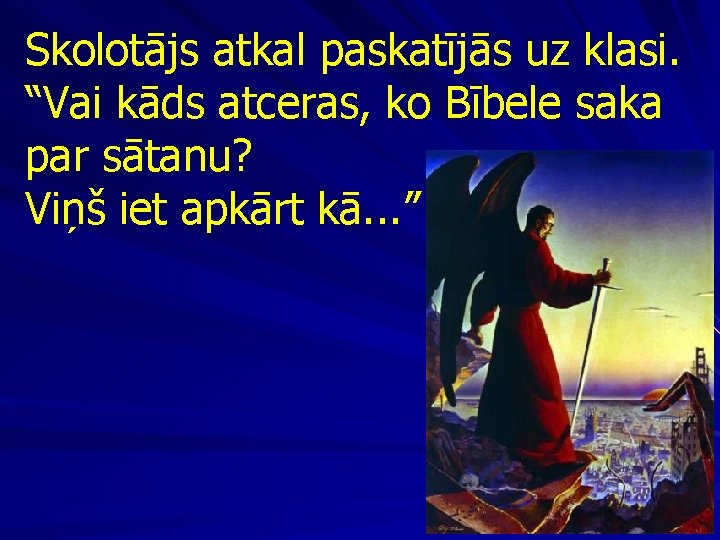 Skolotājs atkal paskatījās uz klasi. “Vai kāds atceras, ko Bībele saka par sātanu? Viņš