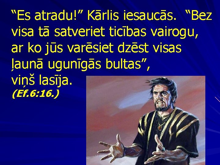 “Es atradu!” Kārlis iesaucās. “Bez visa tā satveriet ticības vairogu, ar ko jūs varēsiet