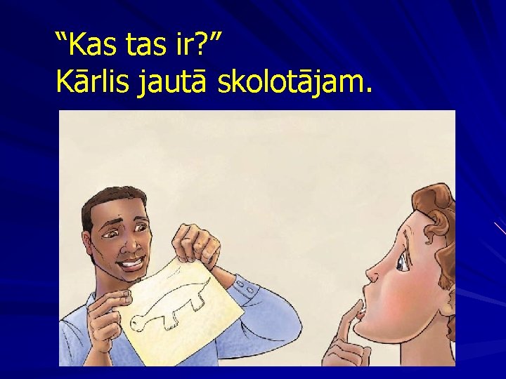 “Kas tas ir? ” Kārlis jautā skolotājam. 