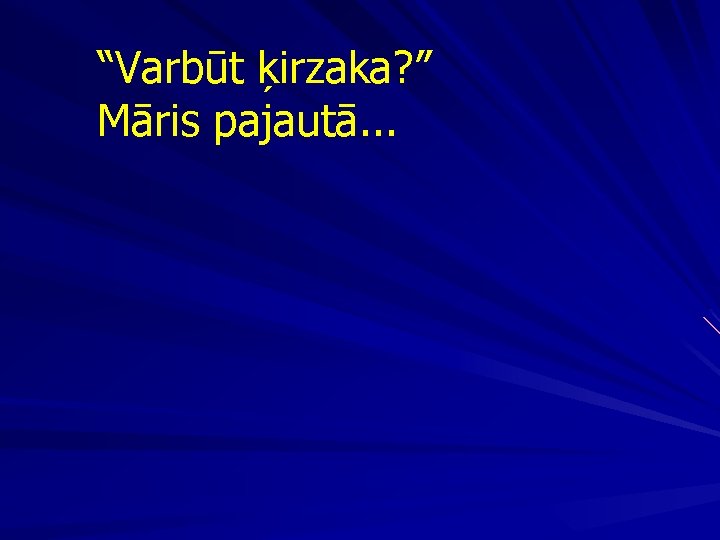 “Varbūt ķirzaka? ” Māris pajautā. . . 