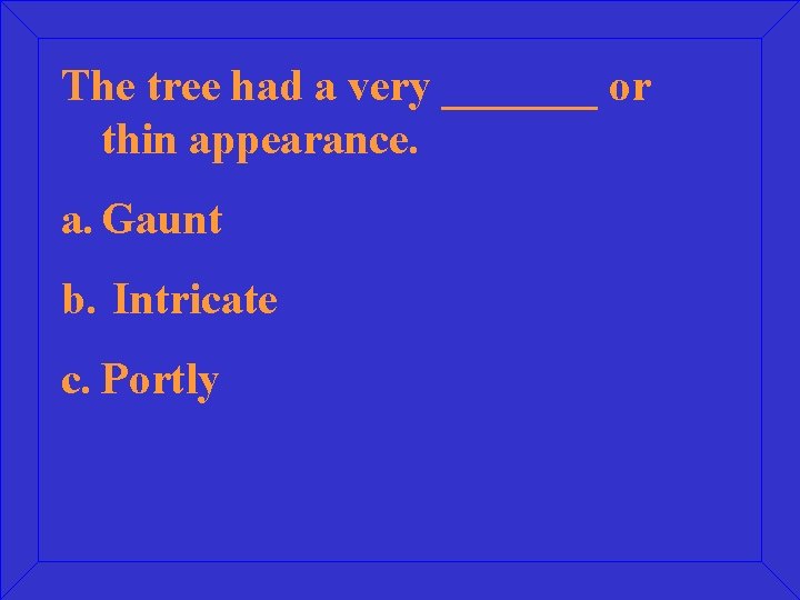 The tree had a very _______ or thin appearance. a. Gaunt b. Intricate c.