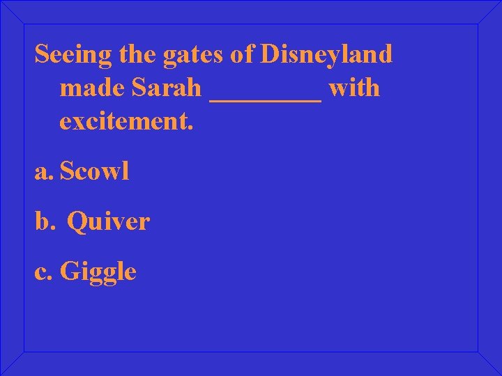 Seeing the gates of Disneyland made Sarah ____ with excitement. a. Scowl b. Quiver