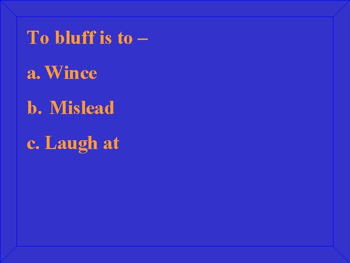 To bluff is to – a. Wince b. Mislead c. Laugh at 