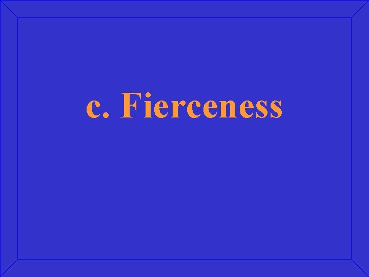 c. Fierceness 