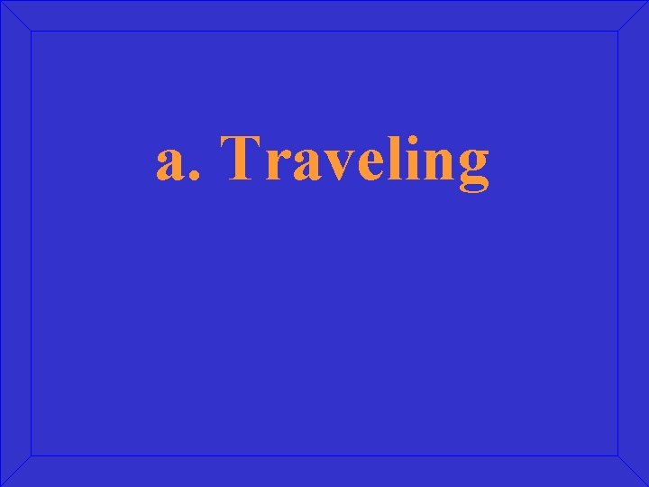 a. Traveling 