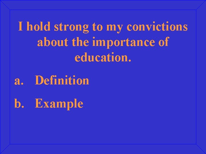 I hold strong to my convictions about the importance of education. a. Definition b.