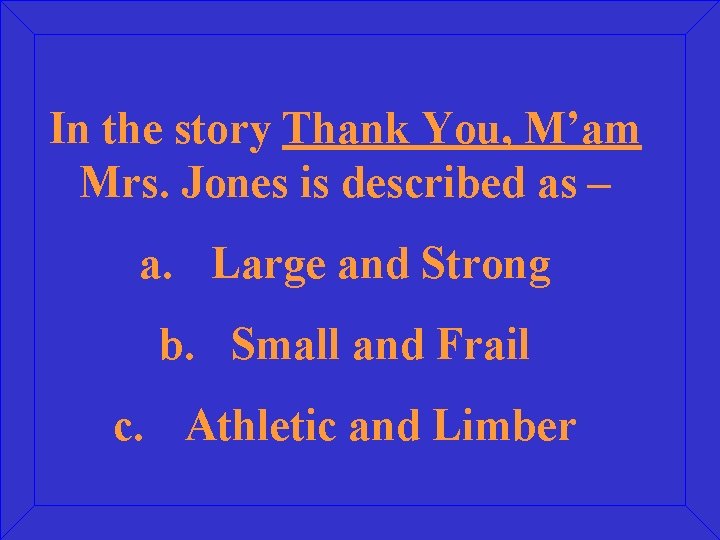 In the story Thank You, M’am Mrs. Jones is described as – a. Large