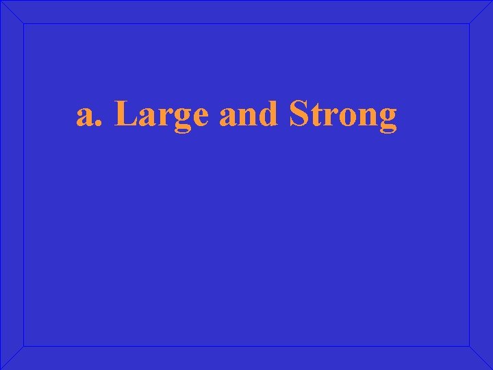 a. Large and Strong 