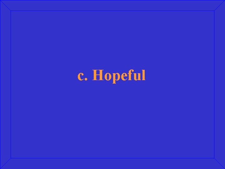 c. Hopeful 