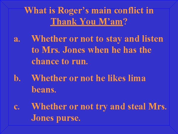What is Roger’s main conflict in Thank You M’am? a. Whether or not to
