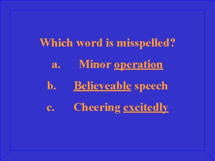 Which word is misspelled? a. Minor operation b. Believeable speech c. Cheering excitedly 