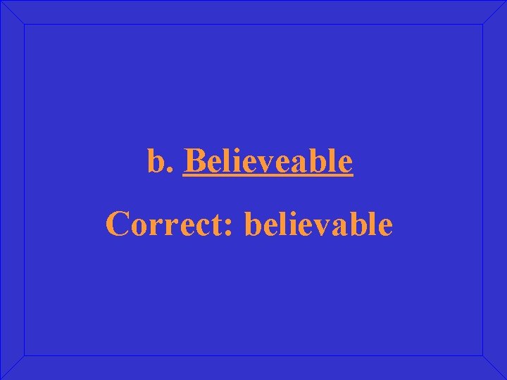 b. Believeable Correct: believable 