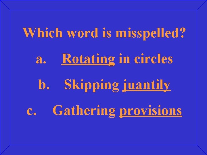 Which word is misspelled? a. Rotating in circles b. Skipping juantily c. Gathering provisions