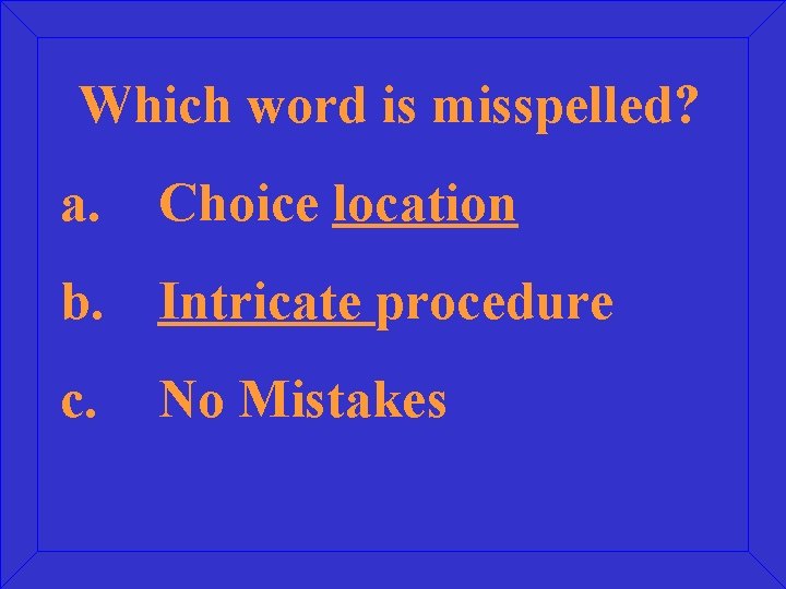 Which word is misspelled? a. Choice location b. Intricate procedure c. No Mistakes 