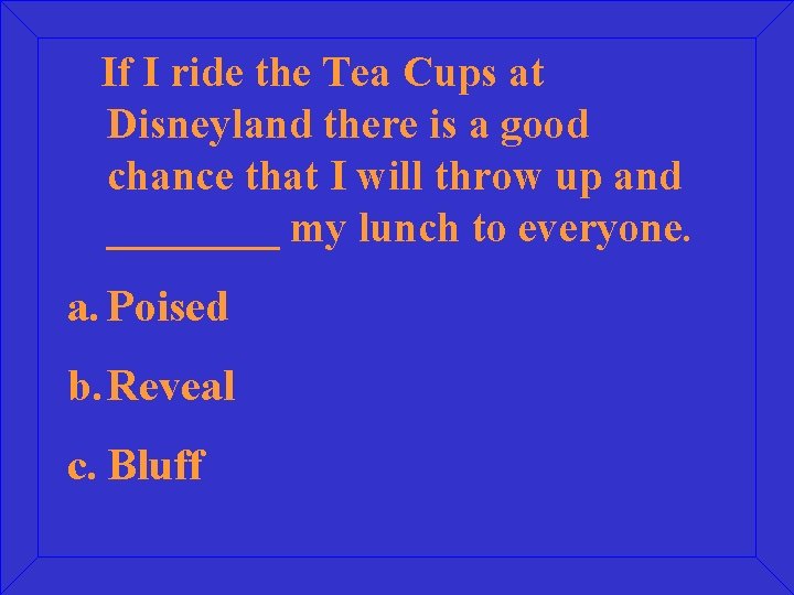 If I ride the Tea Cups at Disneyland there is a good chance that