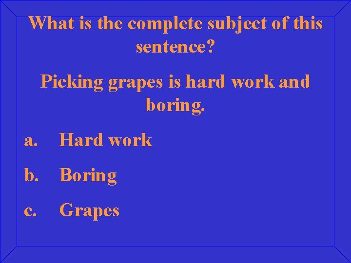 What is the complete subject of this sentence? Picking grapes is hard work and