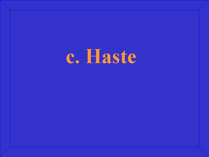 c. Haste 