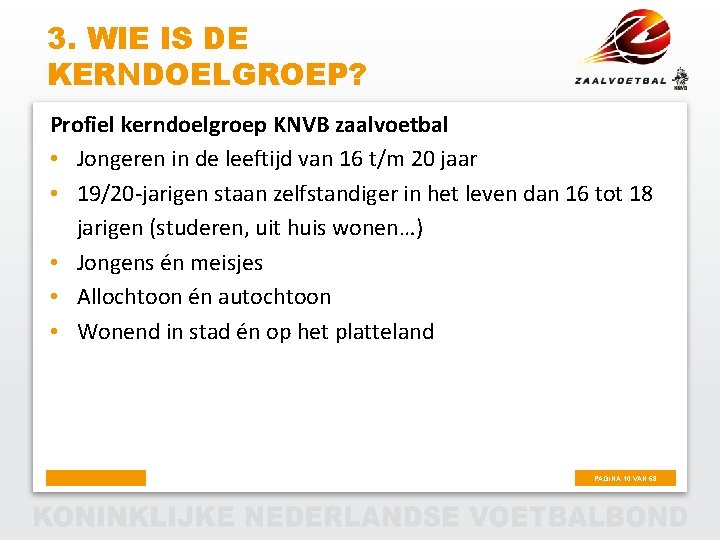 3. WIE IS DE KERNDOELGROEP? Profiel kerndoelgroep KNVB zaalvoetbal • Jongeren in de leeftijd