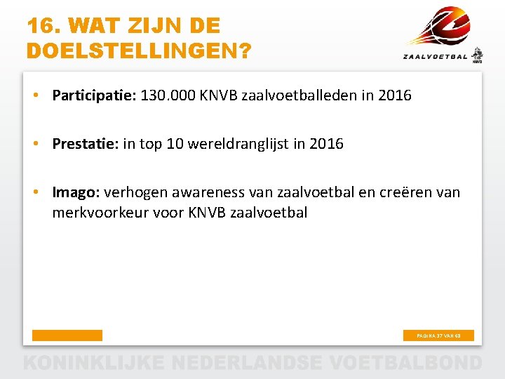 16. WAT ZIJN DE DOELSTELLINGEN? • Participatie: 130. 000 KNVB zaalvoetballeden in 2016 •
