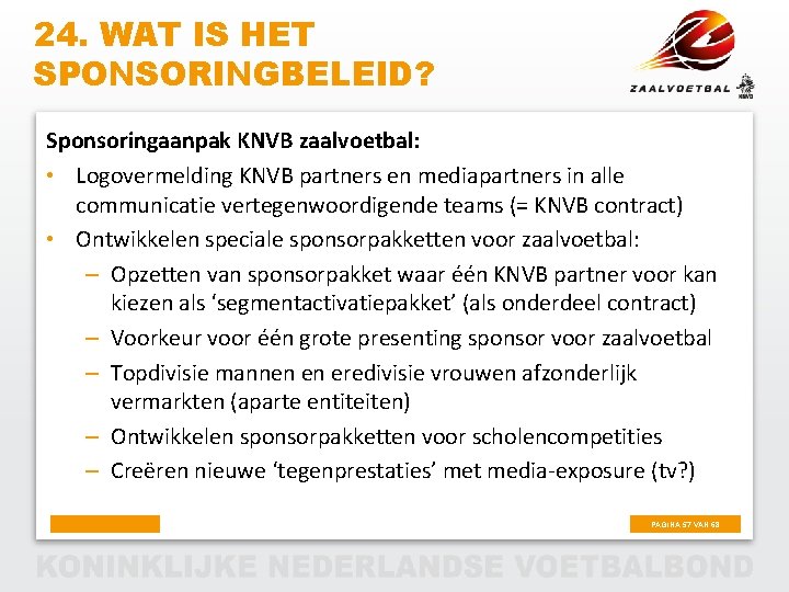 24. WAT IS HET SPONSORINGBELEID? Sponsoringaanpak KNVB zaalvoetbal: • Logovermelding KNVB partners en mediapartners