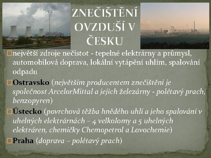 ZNEČIŠTĚNÍ OVZDUŠÍ V ČESKU �největší zdroje nečistot - tepelné elektrárny a průmysl, automobilová doprava,