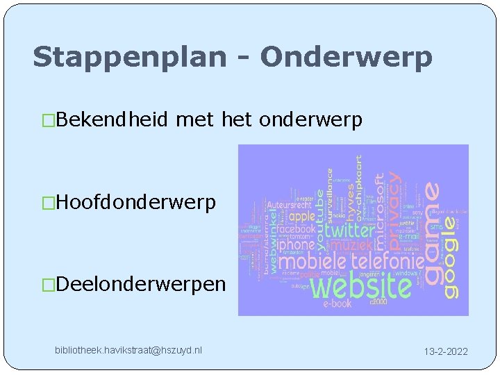 Stappenplan - Onderwerp �Bekendheid met het onderwerp �Hoofdonderwerp �Deelonderwerpen bibliotheek. havikstraat@hszuyd. nl 13 -2