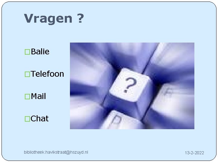 Vragen ? �Balie �Telefoon �Mail �Chat bibliotheek. havikstraat@hszuyd. nl 13 -2 -2022 