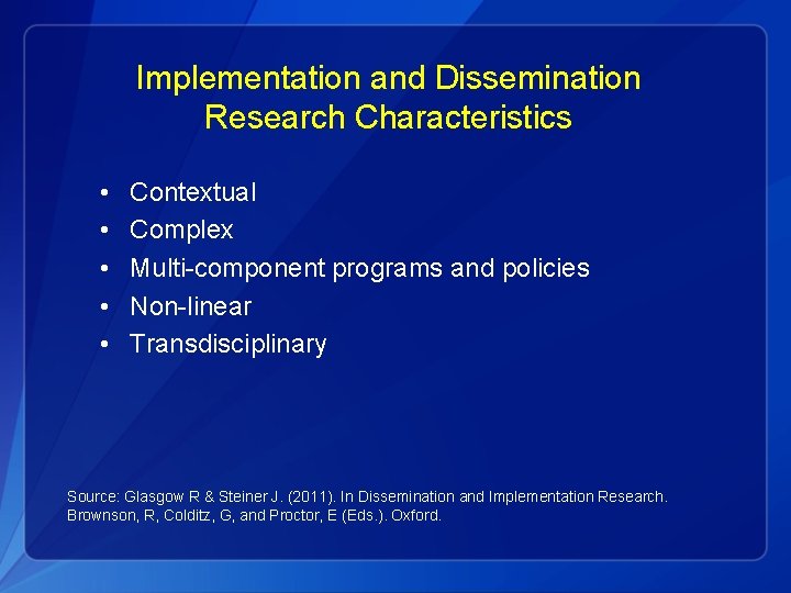 Implementation and Dissemination Research Characteristics • • • Contextual Complex Multi-component programs and policies