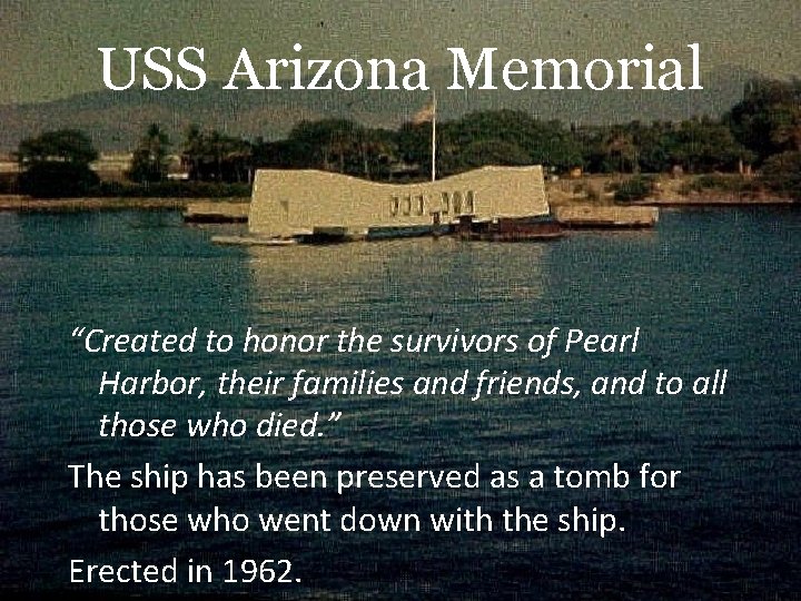 USS Arizona Memorial “Created to honor the survivors of Pearl Harbor, their families and