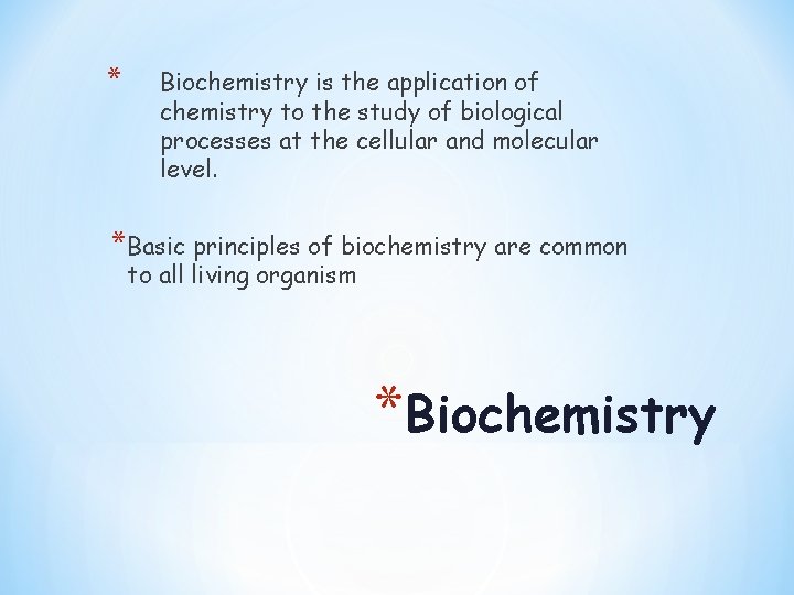 * Biochemistry is the application of chemistry to the study of biological processes at