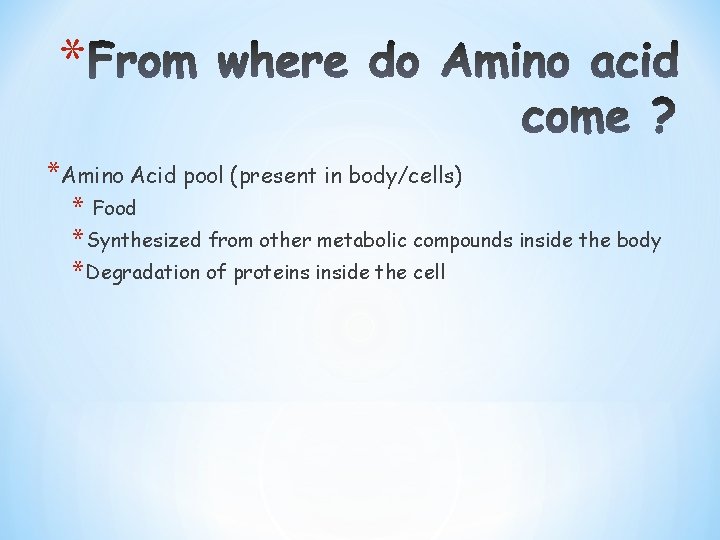 * *Amino Acid pool (present in body/cells) * Food * Synthesized from other metabolic