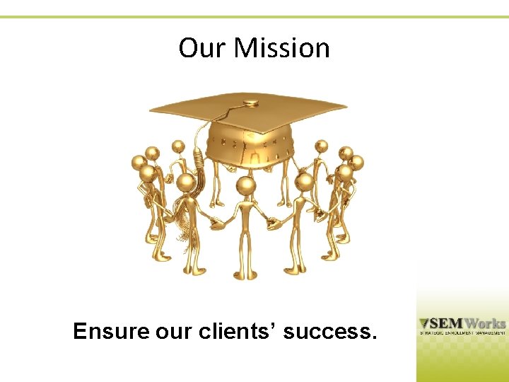 Our Mission Ensure our clients’ success. 
