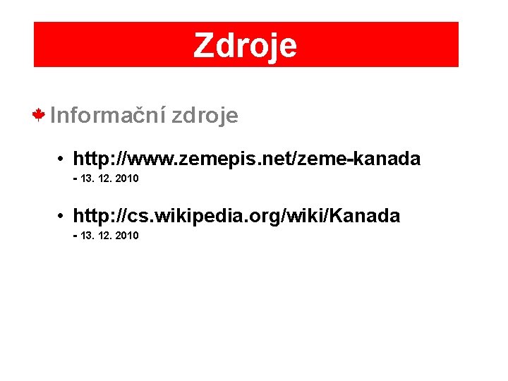 Zdroje Informační zdroje • http: //www. zemepis. net/zeme-kanada - 13. 12. 2010 • http: