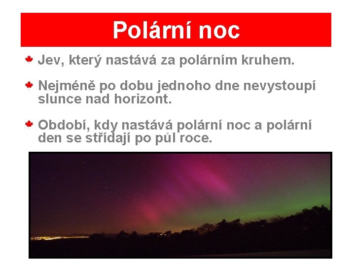 Polární noc Jev, který nastává za polárním kruhem. Nejméně po dobu jednoho dne nevystoupí