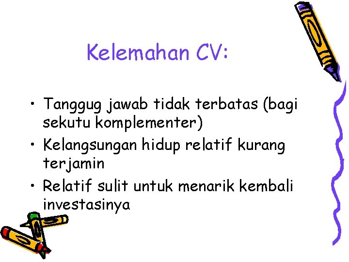 Kelemahan CV: • Tanggug jawab tidak terbatas (bagi sekutu komplementer) • Kelangsungan hidup relatif