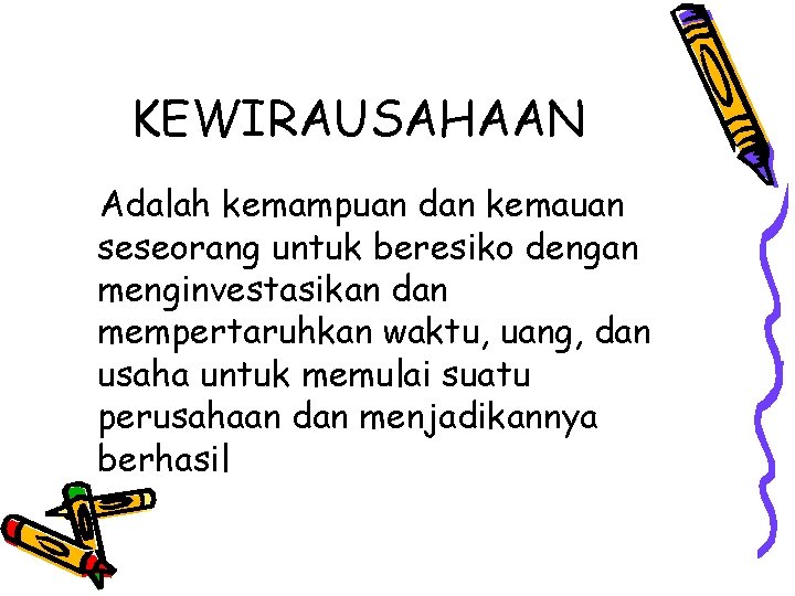 KEWIRAUSAHAAN Adalah kemampuan dan kemauan seseorang untuk beresiko dengan menginvestasikan dan mempertaruhkan waktu, uang,