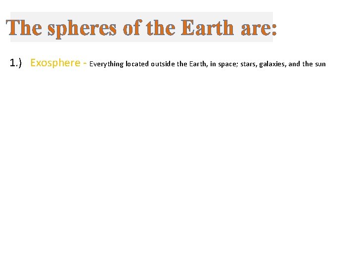 The spheres of the Earth are: 1. ) Exosphere - Everything located outside the