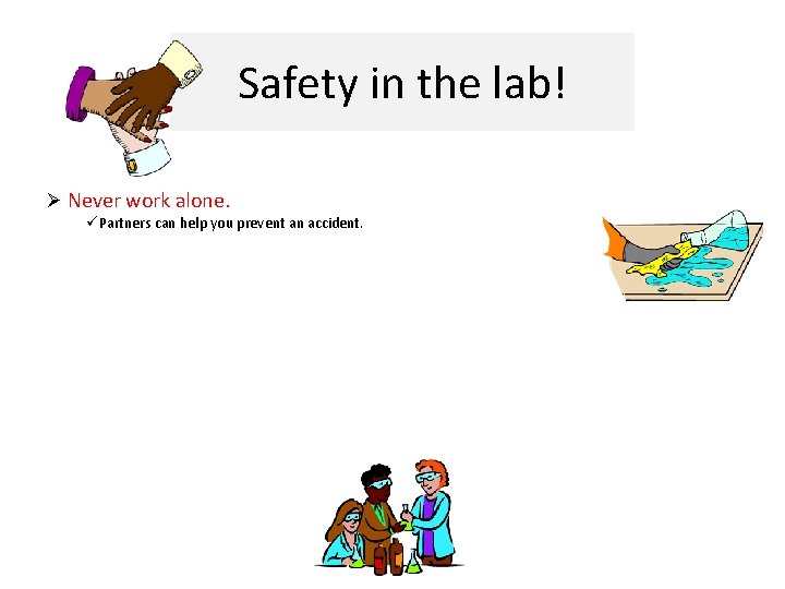 Safety in the lab! Ø Never work alone. üPartners can help you prevent an