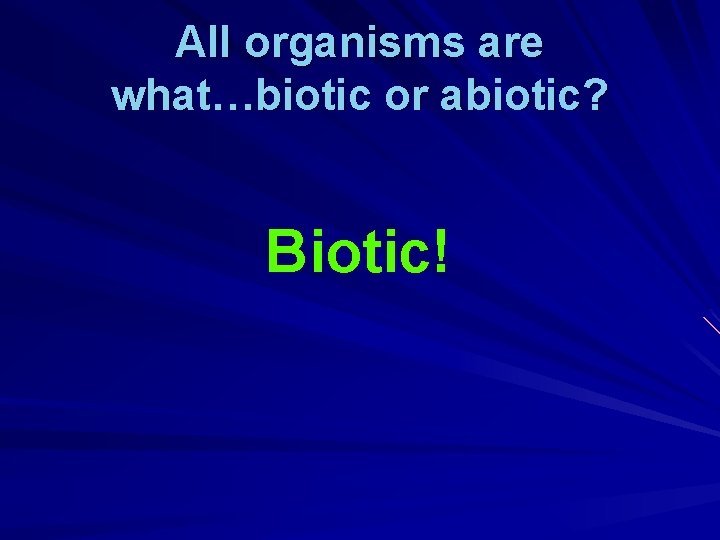 All organisms are what…biotic or abiotic? Biotic! 