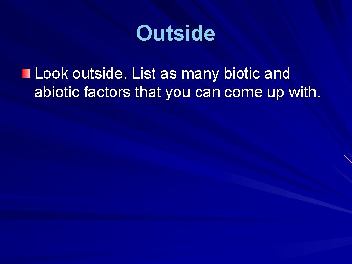 Outside Look outside. List as many biotic and abiotic factors that you can come
