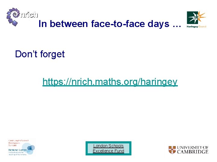 In between face-to-face days … Don’t forget https: //nrich. maths. org/haringey London Schools Excellence
