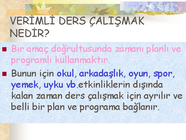 VERİMLİ DERS ÇALIŞMAK NEDİR? n n Bir amaç doğrultusunda zamanı planlı ve programlı kullanmaktır.