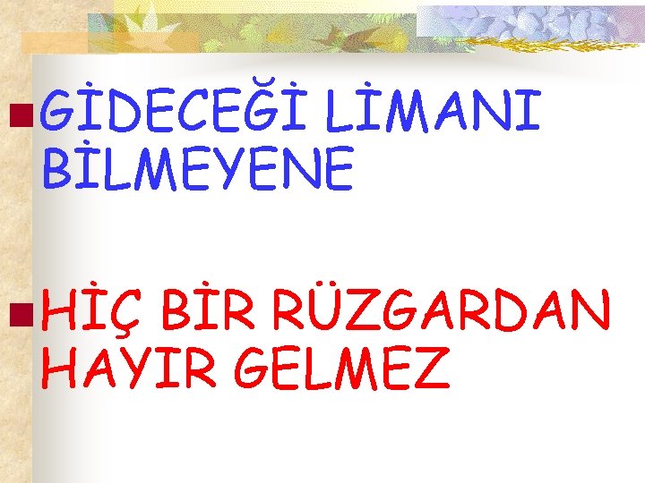 n GİDECEĞİ LİMANI BİLMEYENE n HİÇ BİR RÜZGARDAN HAYIR GELMEZ 